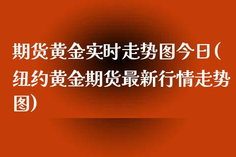 期货黄金实时走势图今日(纽约黄金期货最新行情走势图) (https://www.njaxzs.com/) 期货开户 第1张