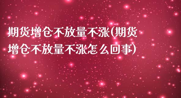 期货增仓不放量不涨(期货增仓不放量不涨怎么回事) (https://www.njaxzs.com/) 内盘期货 第1张