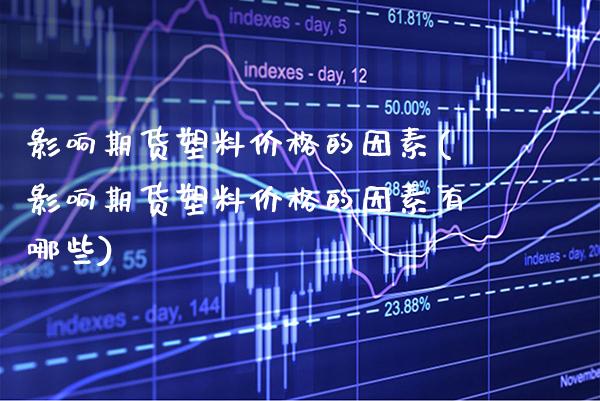 影响期货塑料价格的因素(影响期货塑料价格的因素有哪些) (https://www.njaxzs.com/) 内盘期货 第1张