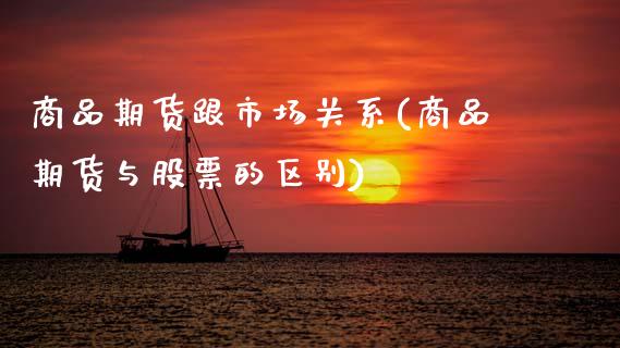 商品期货跟市场关系(商品期货与股票的区别) (https://www.njaxzs.com/) 内盘期货 第1张