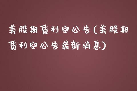 美股期货利空公告(美股期货利空公告最新消息) (https://www.njaxzs.com/) 期货直播间 第1张