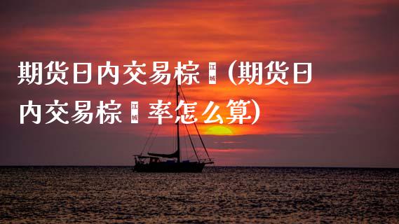 期货日内交易棕榈(期货日内交易棕榈率怎么算) (https://www.njaxzs.com/) 期货直播间 第1张