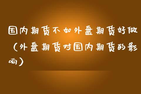 国内期货不如外盘期货好做（外盘期货对国内期货的影响） (https://www.njaxzs.com/) 期货直播间 第1张