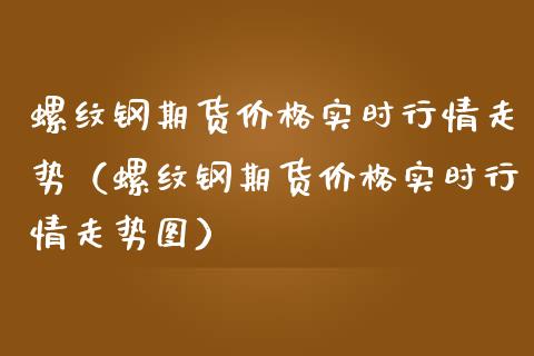 螺纹钢期货实时行情走势（螺纹钢期货实时行情走势图） (https://www.njaxzs.com/) 内盘期货 第1张