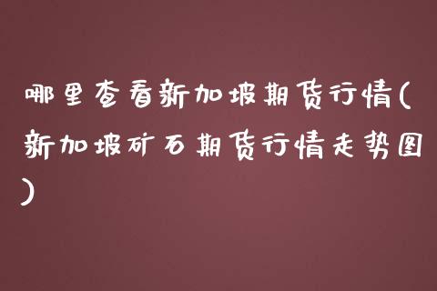 哪里查看新加坡期货行情(新加坡矿石期货行情走势图) (https://www.njaxzs.com/) 黄金期货 第1张