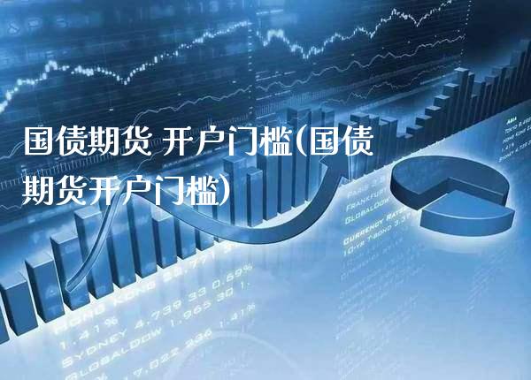 国债期货 开户门槛(国债期货开户门槛) (https://www.njaxzs.com/) 期货开户 第1张