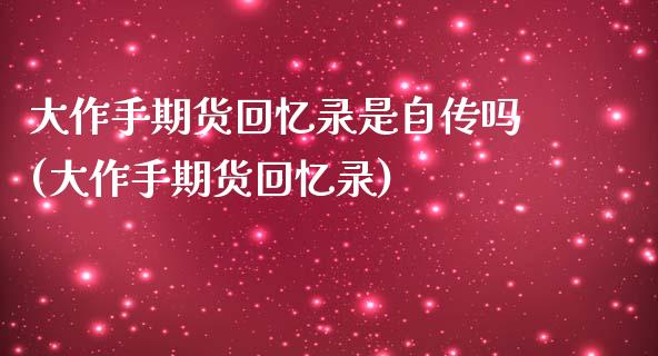 大作手期货回忆录是自传吗(大作手期货回忆录) (https://www.njaxzs.com/) 期货直播间 第1张