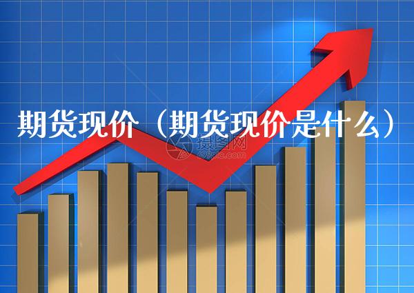 期货现价（期货现价是什么） (https://www.njaxzs.com/) 内盘期货 第1张