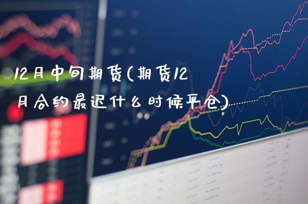 12月中旬期货(期货12月合约最迟什么时候平仓) (https://www.njaxzs.com/) 期货投资 第1张