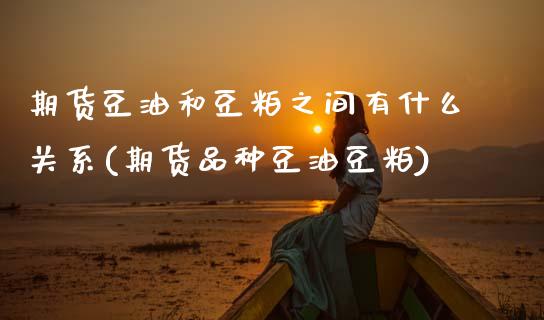 期货豆油和豆粕之间有什么关系(期货品种豆油豆粕) (https://www.njaxzs.com/) 原油期货 第1张