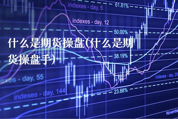 什么是期货操盘(什么是期货操盘手) (https://www.njaxzs.com/) 期货直播间 第1张