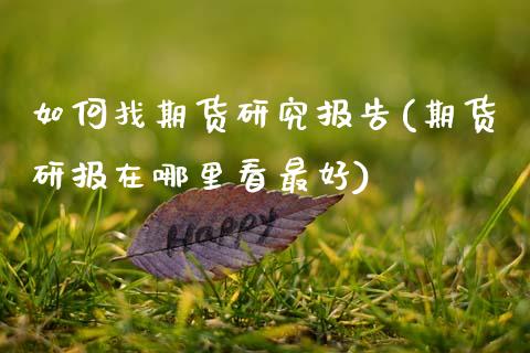 如何找期货研究报告(期货研报在哪里看最好) (https://www.njaxzs.com/) 内盘期货 第1张