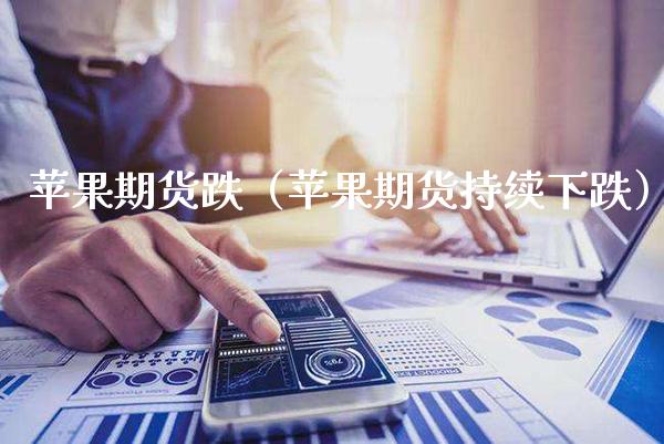 苹果期货跌（苹果期货持续下跌） (https://www.njaxzs.com/) 期货直播间 第1张