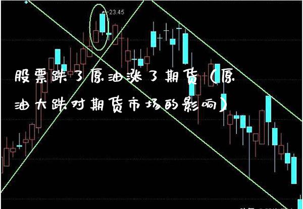 股票跌了原油涨了期货（原油大跌对期货市场的影响） (https://www.njaxzs.com/) 期货直播间 第1张