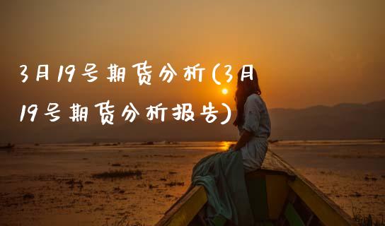 3月19号期货分析(3月19号期货分析报告) (https://www.njaxzs.com/) 期货直播间 第1张