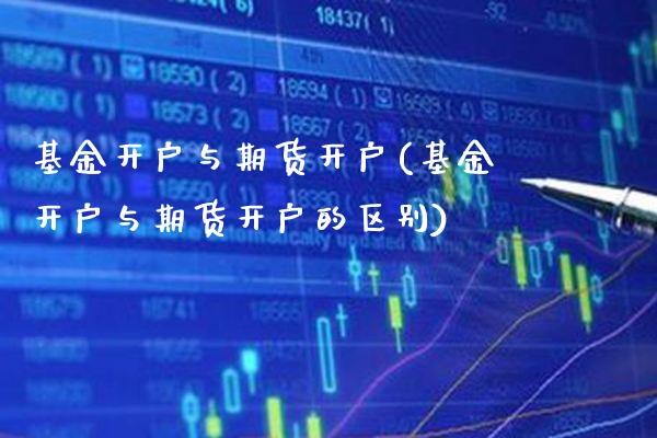 基金开户与期货开户(基金开户与期货开户的区别) (https://www.njaxzs.com/) 期货直播间 第1张