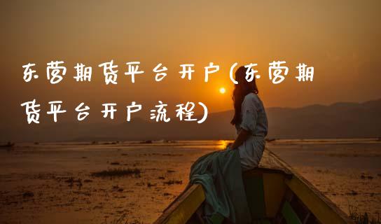 东营期货平台开户(东营期货平台开户流程) (https://www.njaxzs.com/) 期货开户 第1张