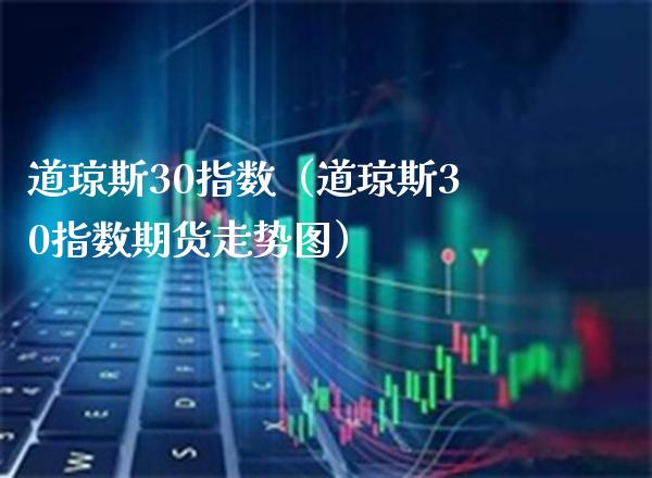 道琼斯30指数（道琼斯30指数期货走势图） (https://www.njaxzs.com/) 期货行情 第1张