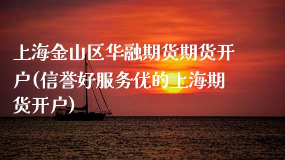 上海金山区华融期货期货开户(信誉好服务优的上海期货开户) (https://www.njaxzs.com/) 内盘期货 第1张