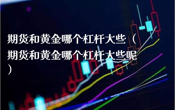 期货和黄金哪个杠杆大些（期货和黄金哪个杠杆大些呢） (https://www.njaxzs.com/) 黄金期货 第1张
