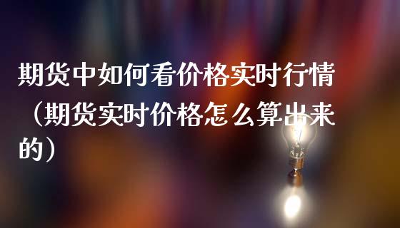 期货中如何看实时行情（期货实时怎么算出来的） (https://www.njaxzs.com/) 期货直播间 第1张