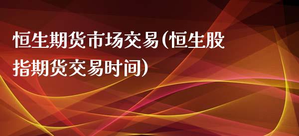 恒生期货市场交易(恒生股指期货交易时间) 黄金期货 第1张-爱新财经 恒生期货市场交易(恒生股指期货交易时间) (https://www.njaxzs.com/) 黄金期货 第1张
