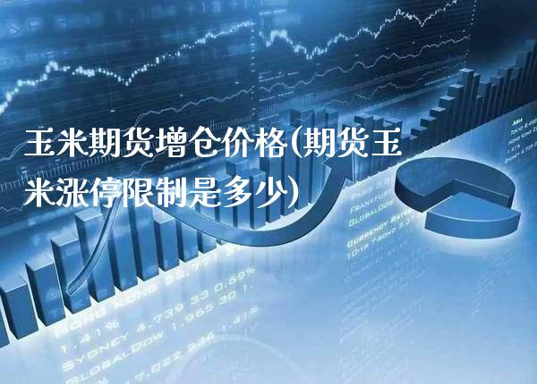 玉米期货增仓价格(期货玉米涨停限制是多少) (https://www.njaxzs.com/) 原油期货 第1张