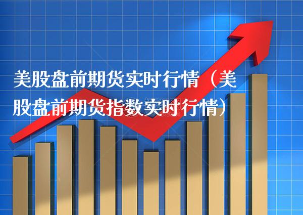 美股盘前期货实时行情（美股盘前期货指数实时行情） (https://www.njaxzs.com/) 期货直播间 第1张