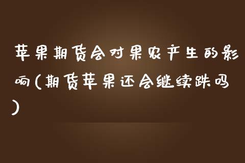 苹果期货会对果农产生的影响(期货苹果还会继续跌吗) (https://www.njaxzs.com/) 期货投资 第1张