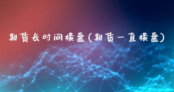 期货长时间横盘(期货一直横盘) (https://www.njaxzs.com/) 内盘期货 第1张