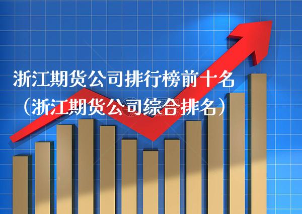 浙江期货公司排行榜前十名(浙江期货公司综合排名) 期货直播间 第1张-爱新财经 浙江期货公司排行榜前十名(浙江期货公司综合排名) (https://www.njaxzs.com/) 期货直播间 第1张