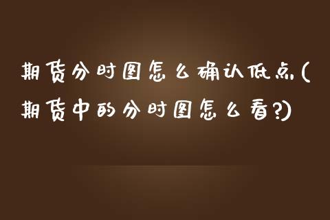 期货分时图怎么确认低点(期货中的分时图怎么看?) (https://www.njaxzs.com/) 内盘期货 第1张