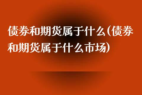 债券和期货属于什么(债券和期货属于什么市场) 期货开户 第1张-爱新财经 债券和期货属于什么(债券和期货属于什么市场) (https://www.njaxzs.com/) 期货开户 第1张