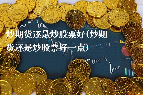 炒期货还是炒股票好(炒期货还是炒股票好一点) (https://www.njaxzs.com/) 期货直播间 第1张