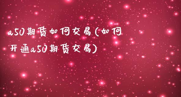 a50期货如何交易(如何开通a50期货交易) (https://www.njaxzs.com/) 内盘期货 第1张