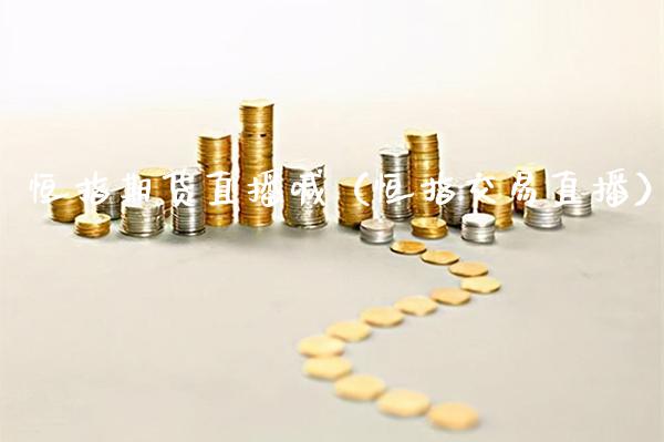 恒指期货直播喊（恒指交易直播） (https://www.njaxzs.com/) 期货直播间 第1张