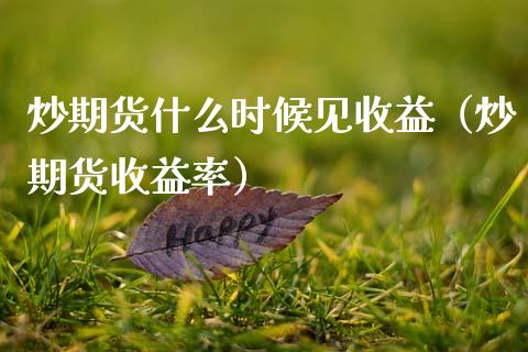 炒期货什么时候见收益（炒期货收益率） (https://www.njaxzs.com/) 期货直播间 第1张