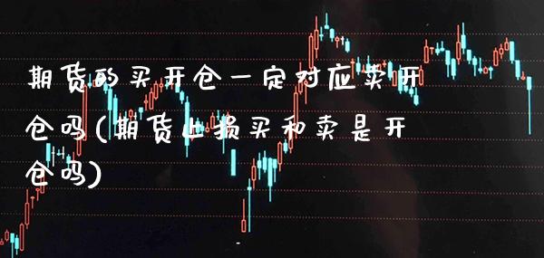 期货的买开仓一定对应卖开仓吗(期货止损买和卖是开仓吗) (https://www.njaxzs.com/) 期货开户 第1张