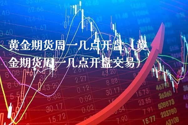 黄金期货周一几点（黄金期货周一几点交易） (https://www.njaxzs.com/) 期货直播间 第1张
