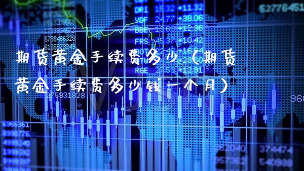 期货黄金手续费多少（期货黄金手续费多少钱一个月） (https://www.njaxzs.com/) 内盘期货 第1张