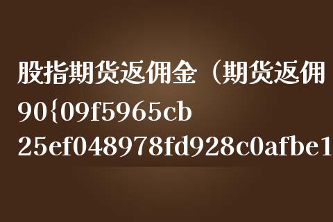 股指期货返佣金（期货返佣90） (https://www.njaxzs.com/) 期货直播间 第1张