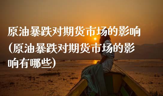 原油暴跌对期货市场的影响(原油暴跌对期货市场的影响有哪些) (https://www.njaxzs.com/) 期货行情 第1张