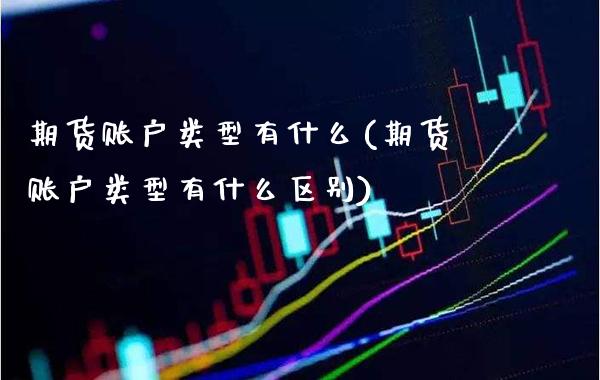 期货账户类型有什么(期货账户类型有什么区别) (https://www.njaxzs.com/) 内盘期货 第1张