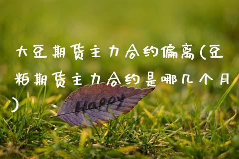 大豆期货主力合约偏离(豆粕期货主力合约是哪几个月) (https://www.njaxzs.com/) 原油期货 第1张