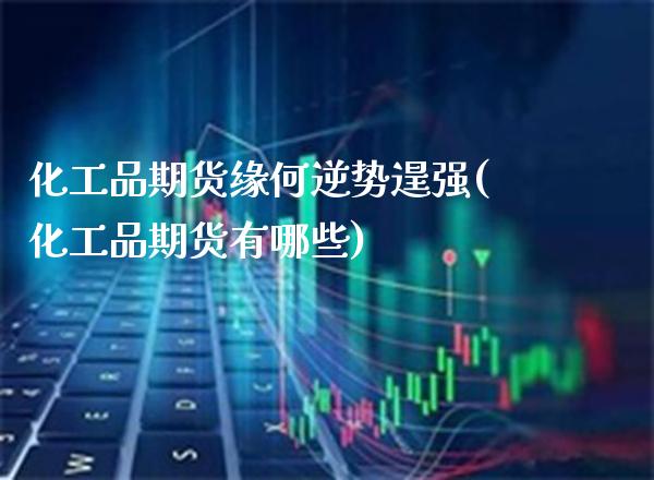 化工品期货缘何逆势逞强(化工品期货有哪些) (https://www.njaxzs.com/) 期货直播间 第1张