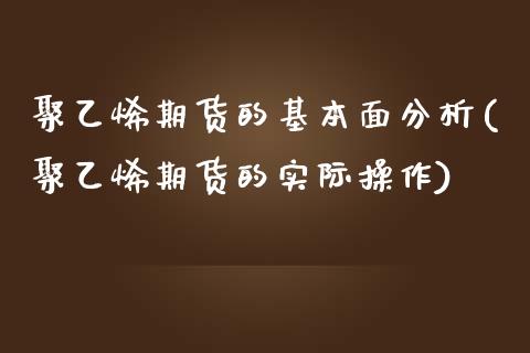 聚乙烯期货的基本面分析(聚乙烯期货的实际操作) (https://www.njaxzs.com/) 内盘期货 第1张