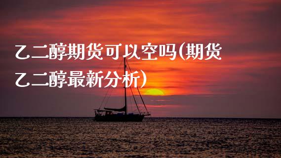 乙二醇期货可以空吗(期货乙二醇最新分析) (https://www.njaxzs.com/) 期货行情 第1张