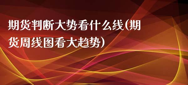 期货判断大势看什么线(期货周线图看大趋势) (https://www.njaxzs.com/) 黄金期货 第1张