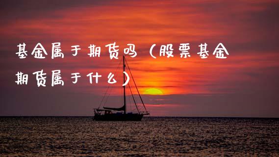 基金属于期货吗（股票基金期货属于什么） (https://www.njaxzs.com/) 期货开户 第1张