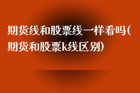 期货线和股票线一样看吗(期货和股票k线区别) (https://www.njaxzs.com/) 期货投资 第1张